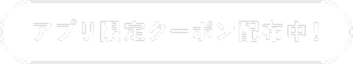 アプリ限定クーポン配布中！